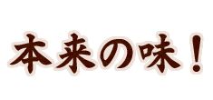 本来の味！