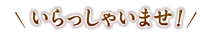 いらっしゃいませ
