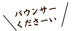 バウンサーくださーい