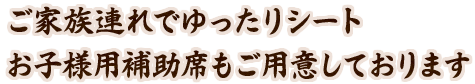 ご家族連れでゆったりシート