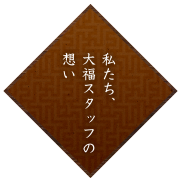 私たち、大福スタッフの想い